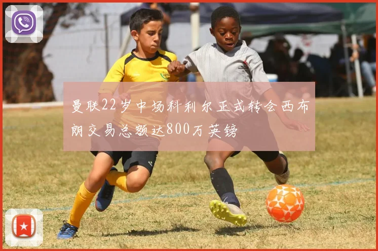 曼联22岁中场科利尔正式转会西布朗交易总额达800万英镑