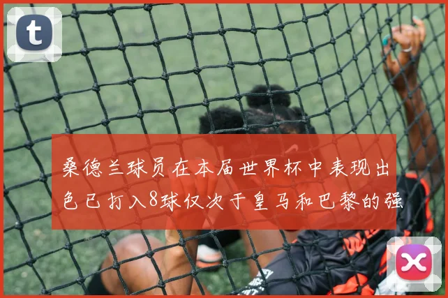 桑德兰球员在本届世界杯中表现出色已打入8球仅次于皇马和巴黎的强劲表现