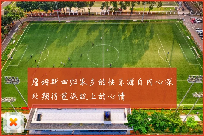 詹姆斯回归家乡的快乐源自内心深处期待重返故土的心情