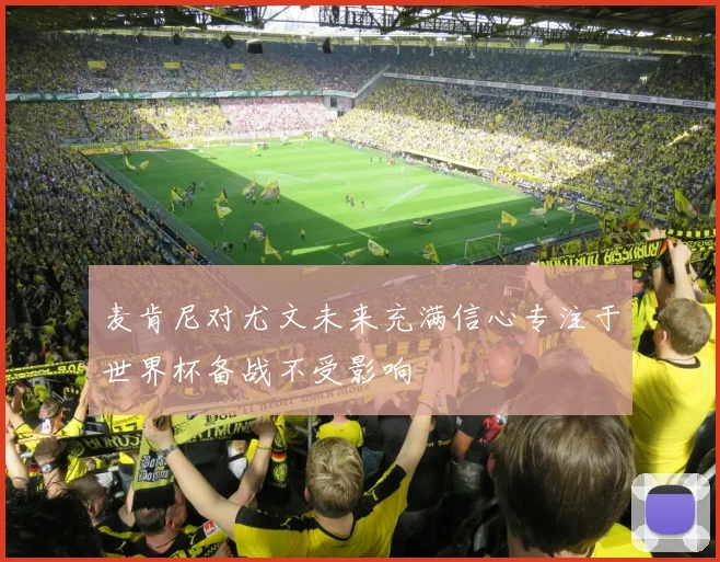 麦肯尼对尤文未来充满信心专注于世界杯备战不受影响